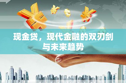 东平现金贷，现代金融的双刃剑与未来趋势