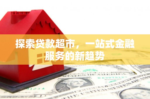东平探索贷款超市，一站式金融服务的新趋势