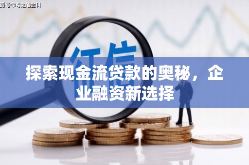 东平探索现金流贷款的奥秘，企业融资新选择