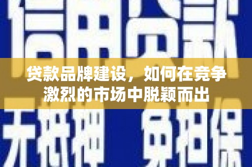 东平贷款品牌建设，如何在竞争激烈的市场中脱颖而出