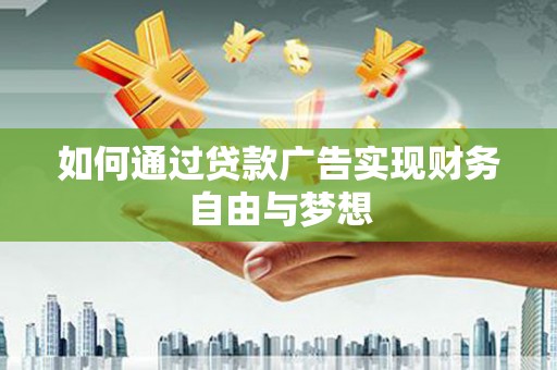 东平如何通过贷款广告实现财务自由与梦想