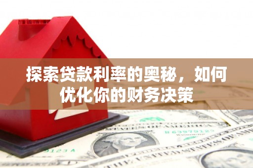 东平探索贷款利率的奥秘，如何优化你的财务决策