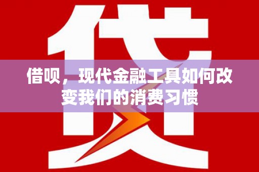 东平借呗，现代金融工具如何改变我们的消费习惯