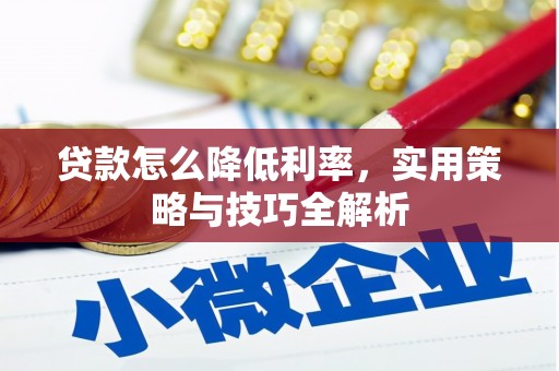 东平贷款怎么降低利率，实用策略与技巧全解析
