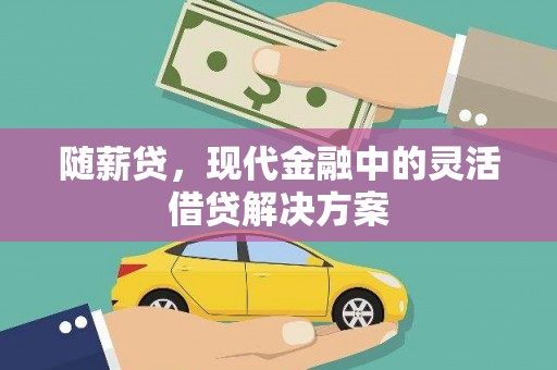 东平随薪贷，现代金融中的灵活借贷解决方案