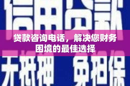 东平贷款咨询电话，解决您财务困境的最佳选择