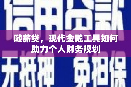 东平随薪贷，现代金融工具如何助力个人财务规划