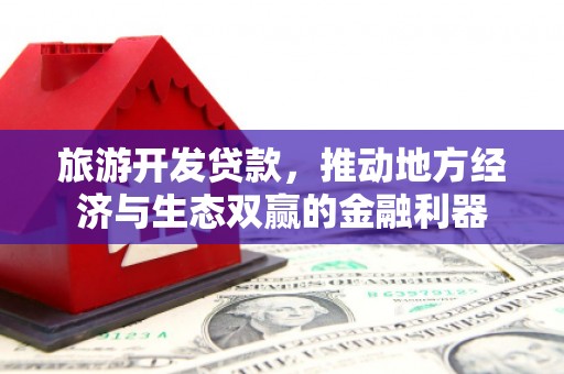 东平旅游开发贷款，推动地方经济与生态双赢的金融利器