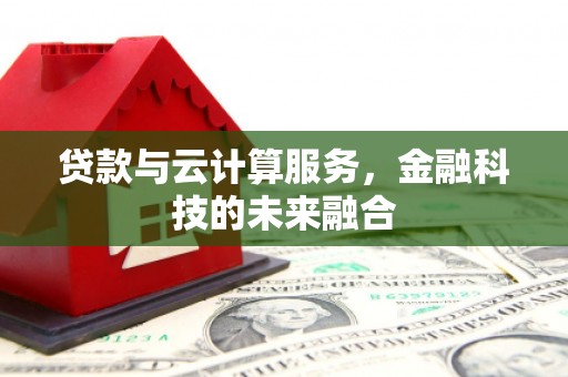 东平贷款与云计算服务，金融科技的未来融合