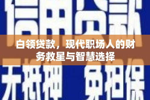 东平白领贷款，现代职场人的财务救星与智慧选择