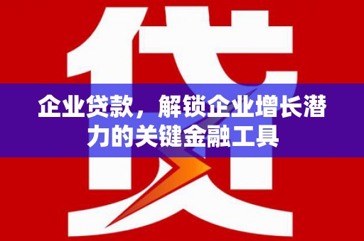 东平企业贷款，解锁企业增长潜力的关键金融工具