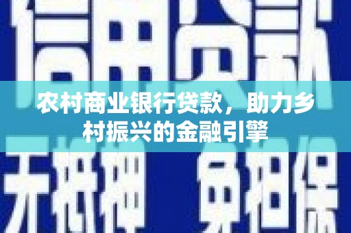 东平农村商业银行贷款，助力乡村振兴的金融引擎