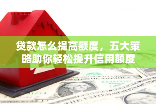 东平贷款怎么提高额度，五大策略助你轻松提升信用额度