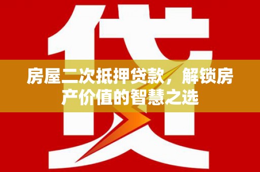 东平房屋二次抵押贷款，解锁房产价值的智慧之选