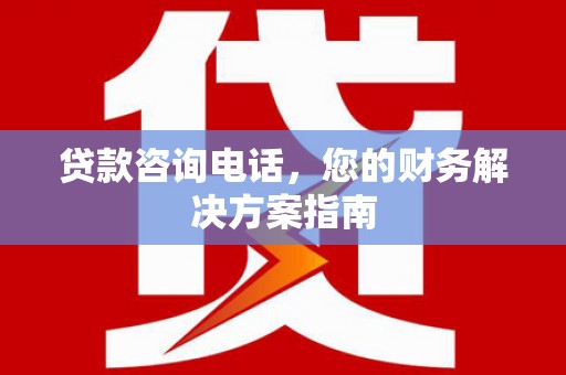 东平贷款咨询电话，您的财务解决方案指南