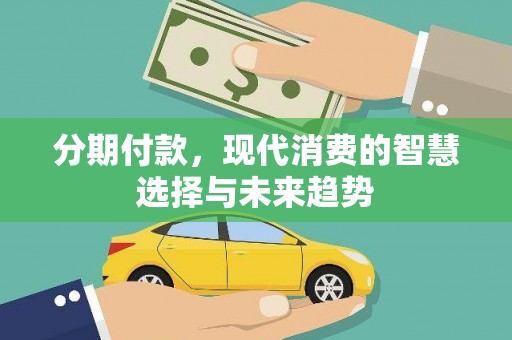 东平分期付款，现代消费的智慧选择与未来趋势