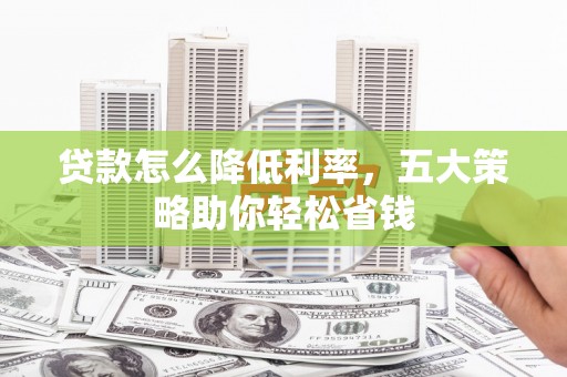 东平贷款怎么降低利率，五大策略助你轻松省钱