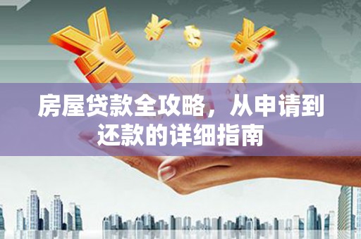 东平房屋贷款全攻略，从申请到还款的详细指南