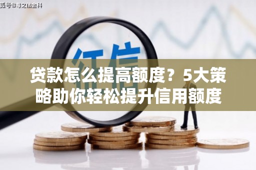 东平贷款怎么提高额度？5大策略助你轻松提升信用额度