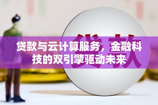 东平贷款与云计算服务，金融科技的双引擎驱动未来