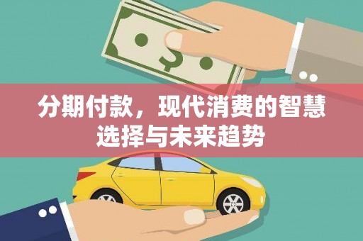 东平分期付款，现代消费的智慧选择与未来趋势