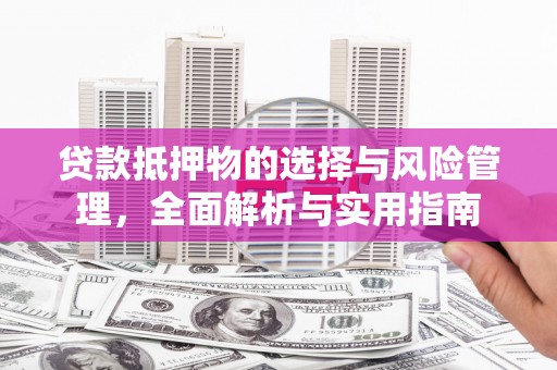 东平贷款抵押物的选择与风险管理，全面解析与实用指南
