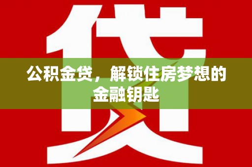 东平公积金贷，解锁住房梦想的金融钥匙