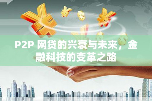 东平P2P 网贷的兴衰与未来，金融科技的变革之路