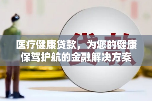 东平医疗健康贷款，为您的健康保驾护航的金融解决方案