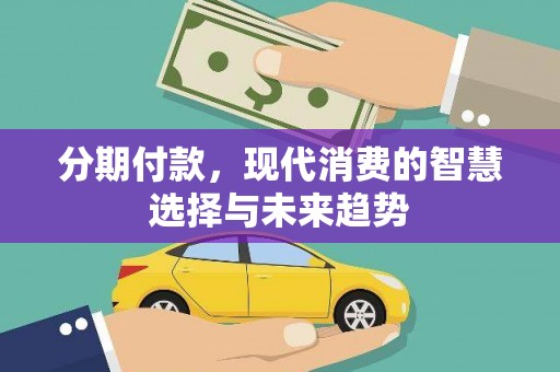 东平分期付款，现代消费的智慧选择与未来趋势