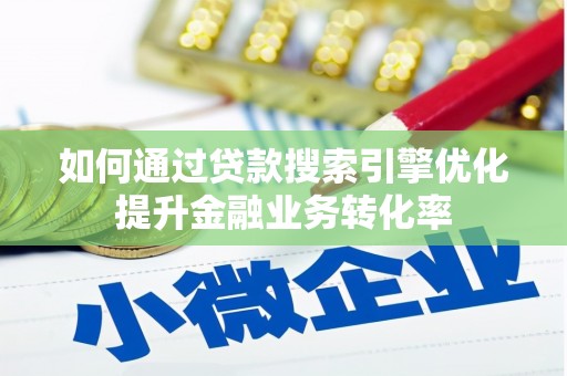 东平如何通过贷款搜索引擎优化提升金融业务转化率