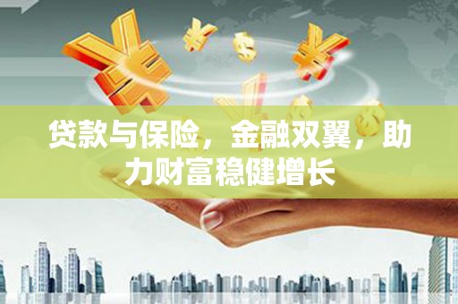 东平贷款与保险，金融双翼，助力财富稳健增长