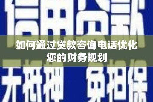 东平如何通过贷款咨询电话优化您的财务规划