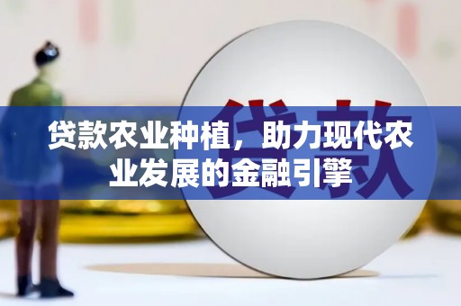 东平贷款农业种植，助力现代农业发展的金融引擎