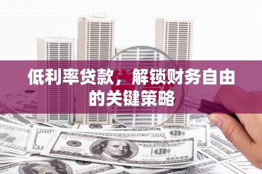 东平低利率贷款，解锁财务自由的关键策略