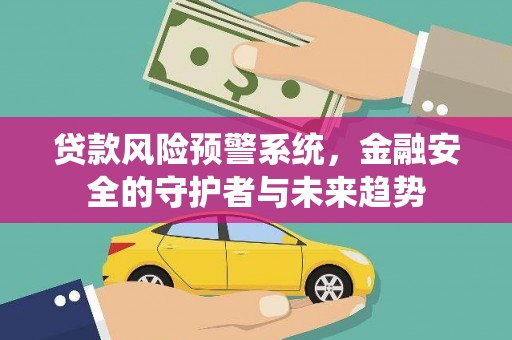 东平贷款风险预警系统，金融安全的守护者与未来趋势