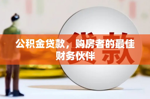 东平公积金贷款，购房者的最佳财务伙伴