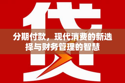 东平分期付款，现代消费的新选择与财务管理的智慧