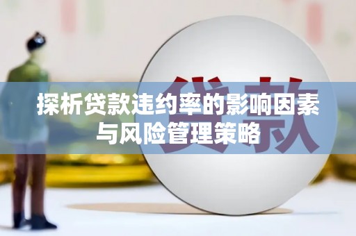东平探析贷款违约率的影响因素与风险管理策略