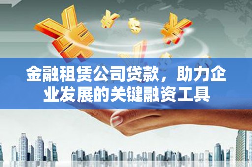 东平金融租赁公司贷款，助力企业发展的关键融资工具