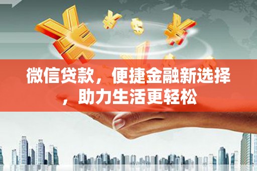 东平微信贷款，便捷金融新选择，助力生活更轻松
