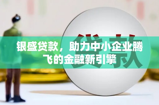 东平银盛贷款，助力中小企业腾飞的金融新引擎