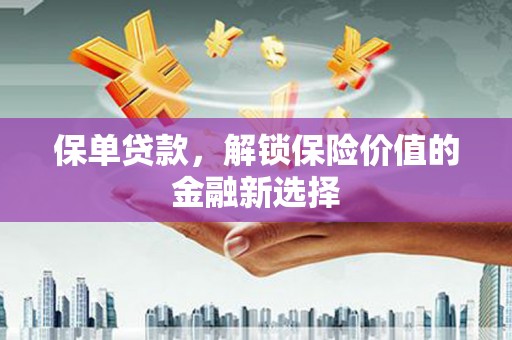 东平保单贷款，解锁保险价值的金融新选择