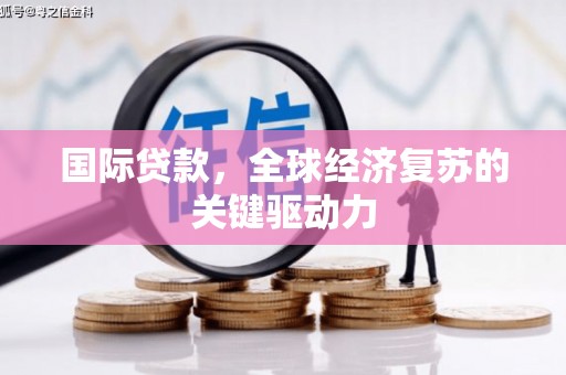 东平国际贷款，全球经济复苏的关键驱动力