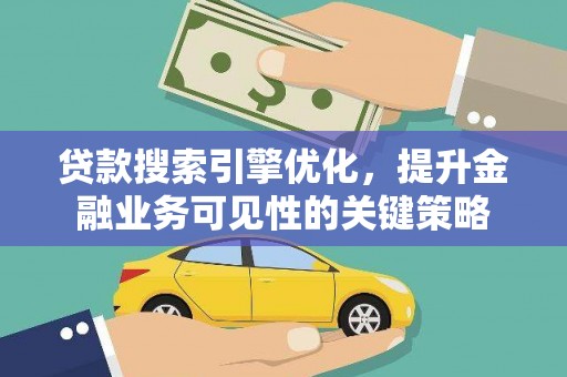东平贷款搜索引擎优化，提升金融业务可见性的关键策略