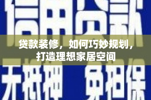 东平贷款装修，如何巧妙规划，打造理想家居空间