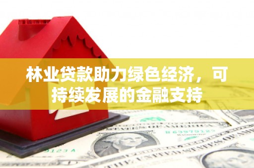 东平林业贷款助力绿色经济，可持续发展的金融支持