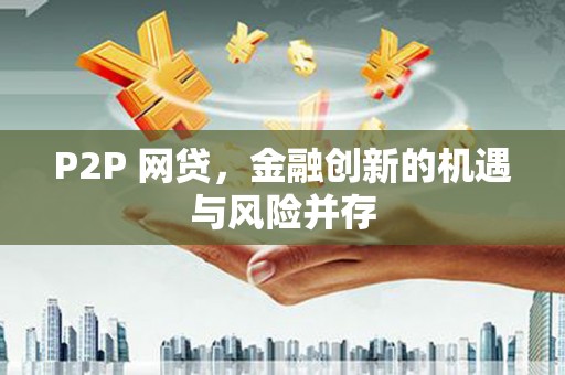 东平P2P 网贷，金融创新的机遇与风险并存