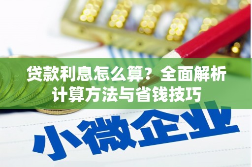 东平贷款利息怎么算？全面解析计算方法与省钱技巧