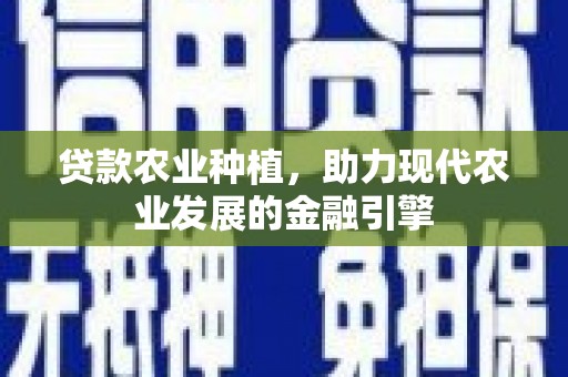 东平贷款农业种植，助力现代农业发展的金融引擎